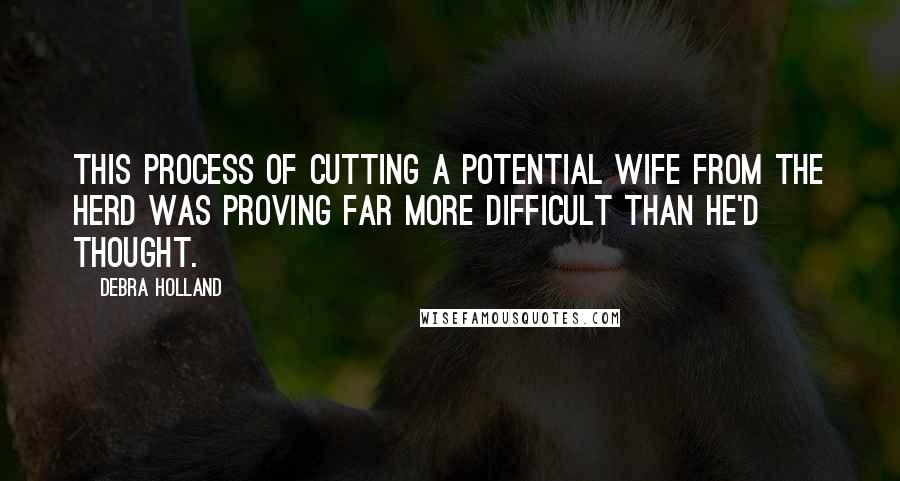 Debra Holland Quotes: This process of cutting a potential wife from the herd was proving far more difficult than he'd thought.