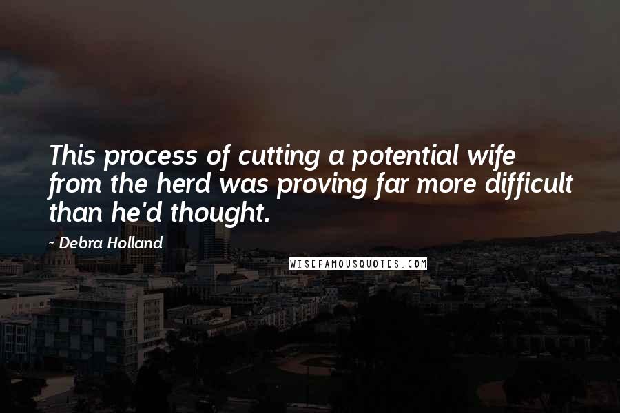 Debra Holland Quotes: This process of cutting a potential wife from the herd was proving far more difficult than he'd thought.