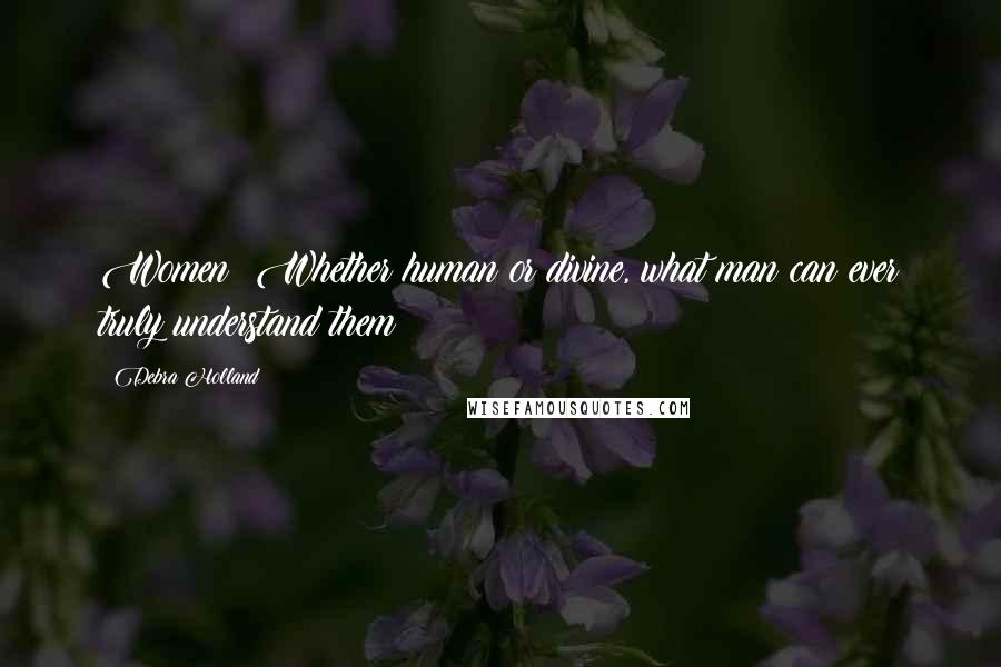 Debra Holland Quotes: Women! Whether human or divine, what man can ever truly understand them?