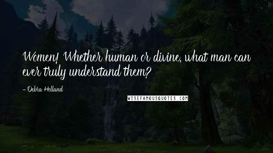 Debra Holland Quotes: Women! Whether human or divine, what man can ever truly understand them?