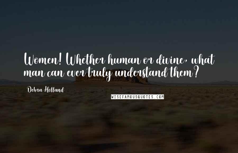 Debra Holland Quotes: Women! Whether human or divine, what man can ever truly understand them?
