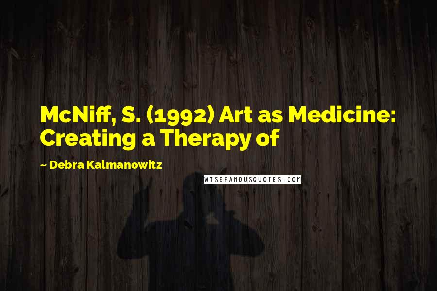 Debra Kalmanowitz Quotes: McNiff, S. (1992) Art as Medicine: Creating a Therapy of