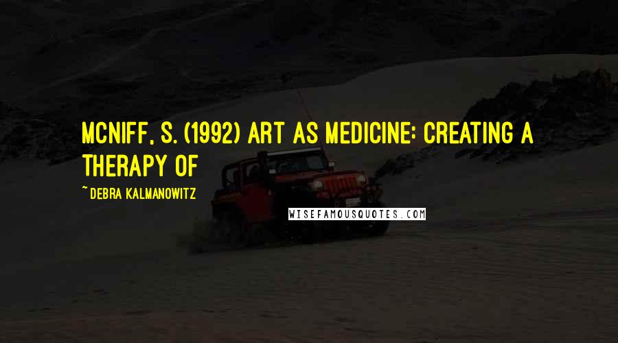 Debra Kalmanowitz Quotes: McNiff, S. (1992) Art as Medicine: Creating a Therapy of