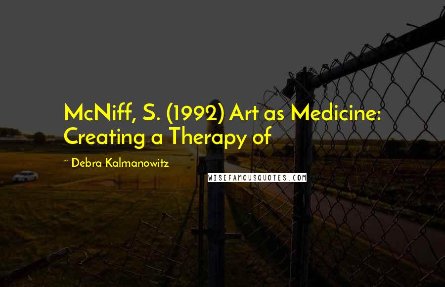 Debra Kalmanowitz Quotes: McNiff, S. (1992) Art as Medicine: Creating a Therapy of