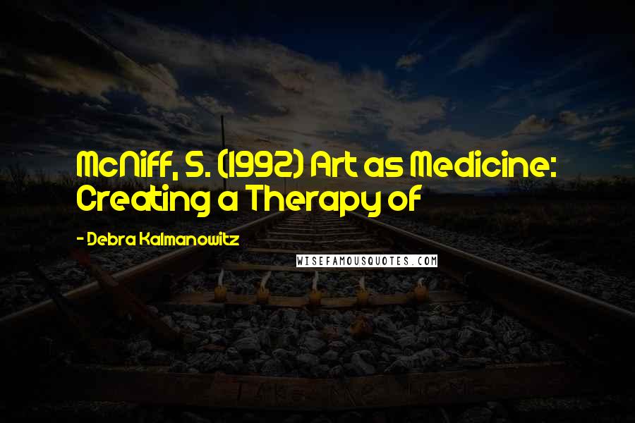 Debra Kalmanowitz Quotes: McNiff, S. (1992) Art as Medicine: Creating a Therapy of