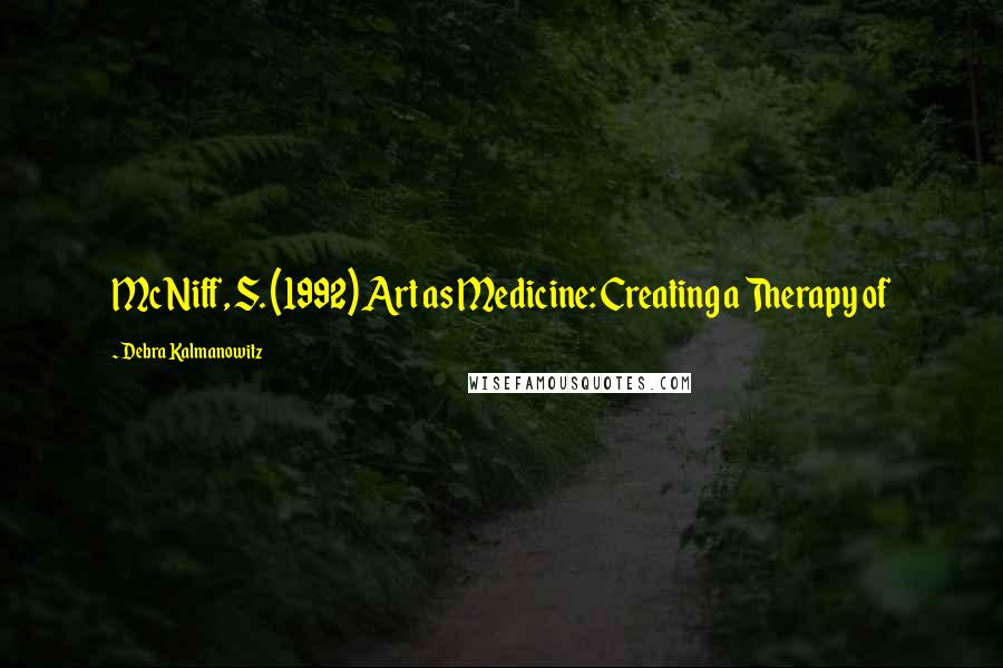 Debra Kalmanowitz Quotes: McNiff, S. (1992) Art as Medicine: Creating a Therapy of