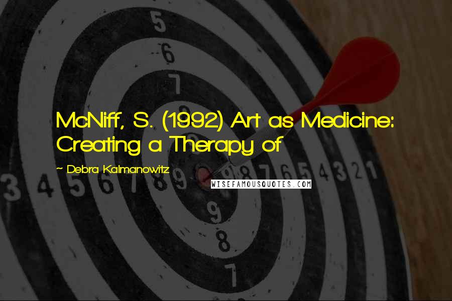 Debra Kalmanowitz Quotes: McNiff, S. (1992) Art as Medicine: Creating a Therapy of