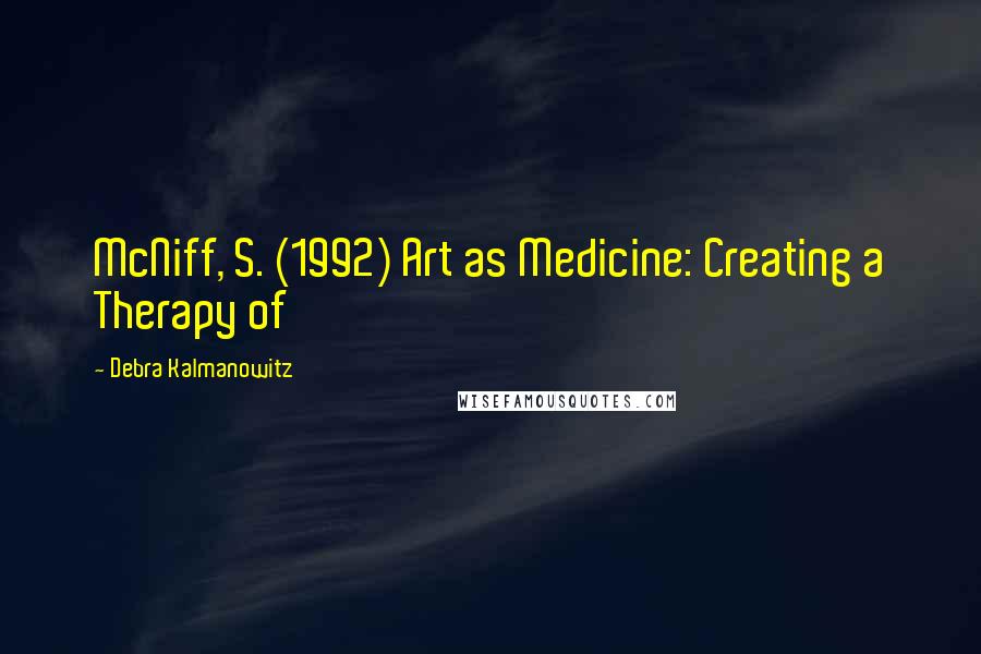 Debra Kalmanowitz Quotes: McNiff, S. (1992) Art as Medicine: Creating a Therapy of