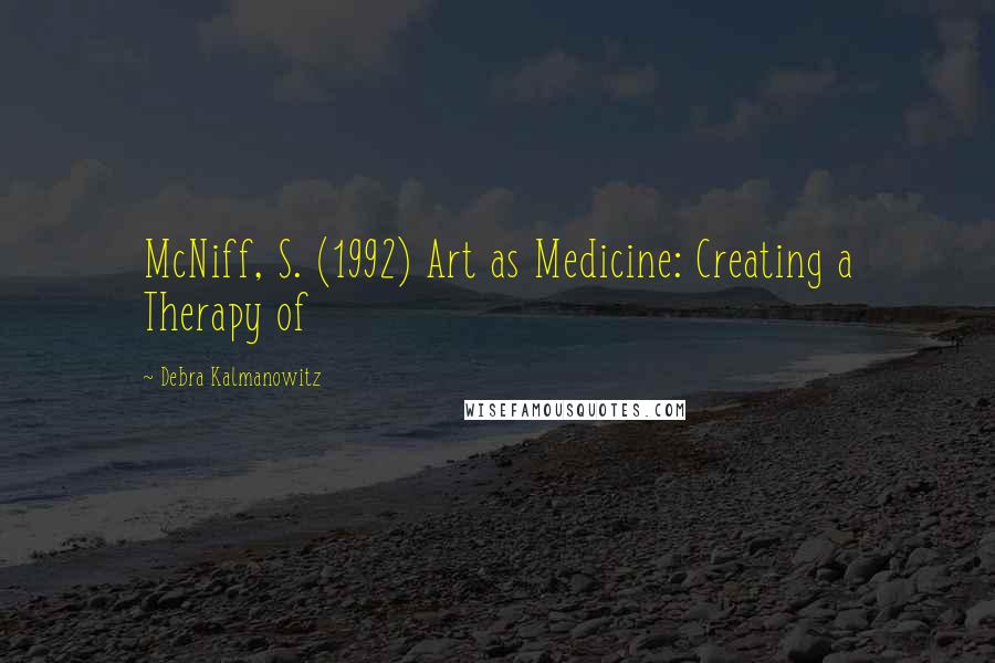 Debra Kalmanowitz Quotes: McNiff, S. (1992) Art as Medicine: Creating a Therapy of