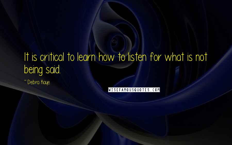 Debra Kaye Quotes: It is critical to learn how to listen for what is not being said.