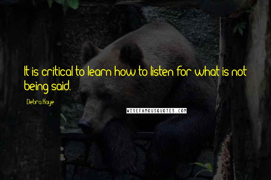 Debra Kaye Quotes: It is critical to learn how to listen for what is not being said.