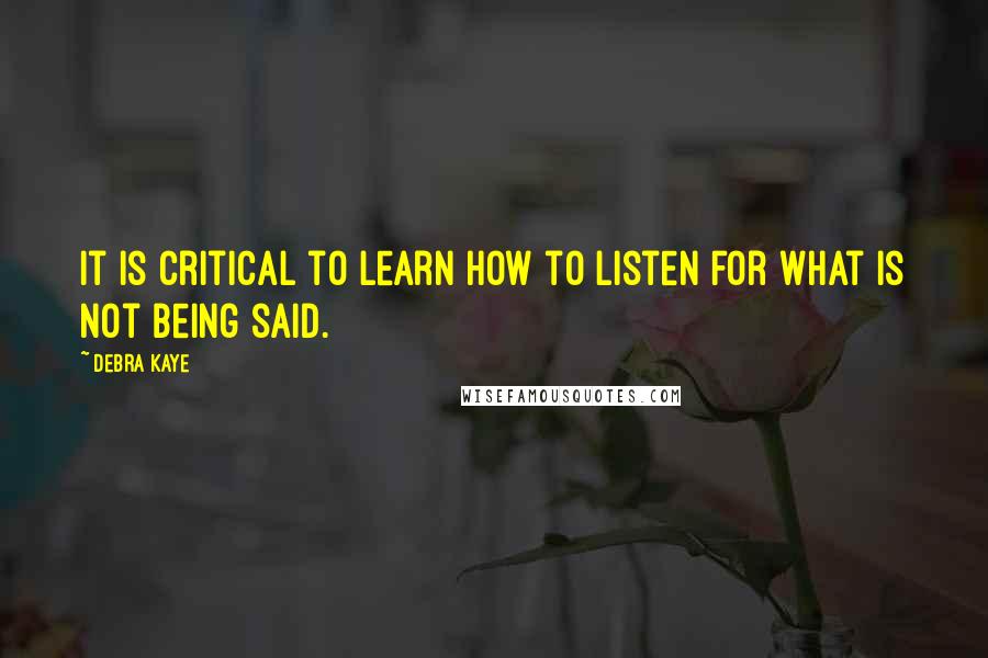 Debra Kaye Quotes: It is critical to learn how to listen for what is not being said.