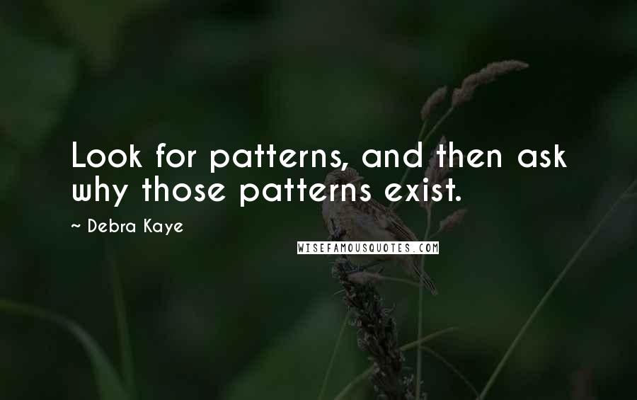 Debra Kaye Quotes: Look for patterns, and then ask why those patterns exist.