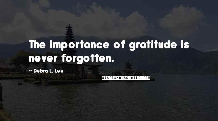 Debra L. Lee Quotes: The importance of gratitude is never forgotten.