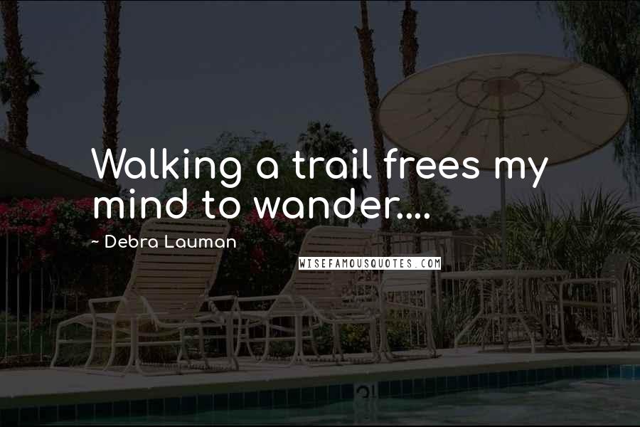 Debra Lauman Quotes: Walking a trail frees my mind to wander....