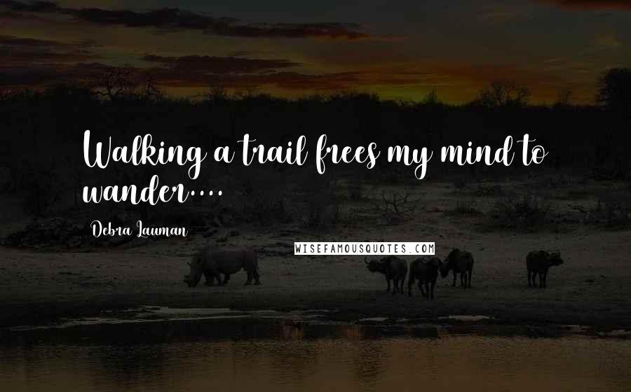 Debra Lauman Quotes: Walking a trail frees my mind to wander....