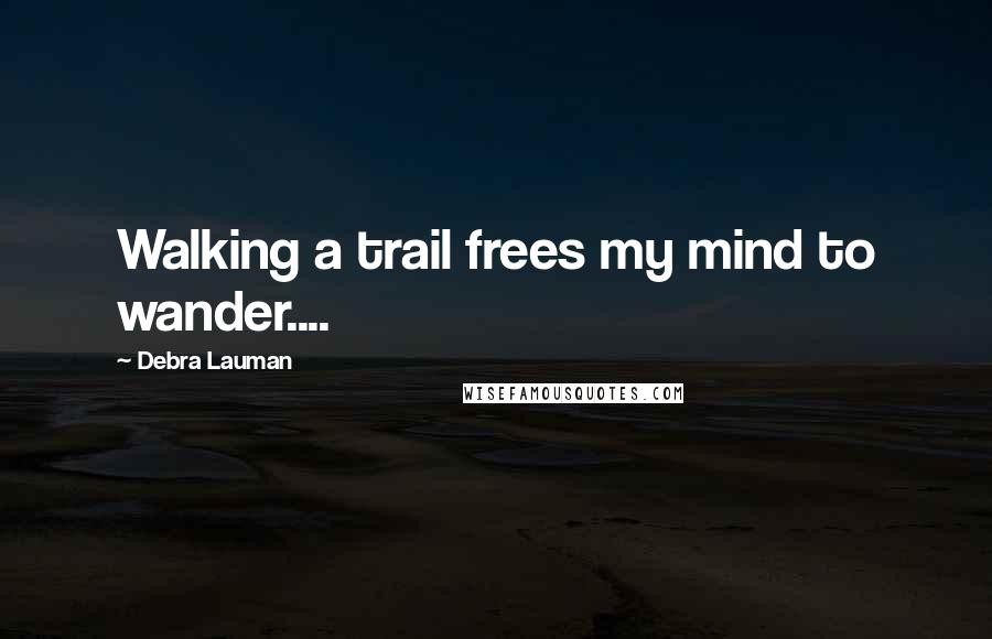 Debra Lauman Quotes: Walking a trail frees my mind to wander....