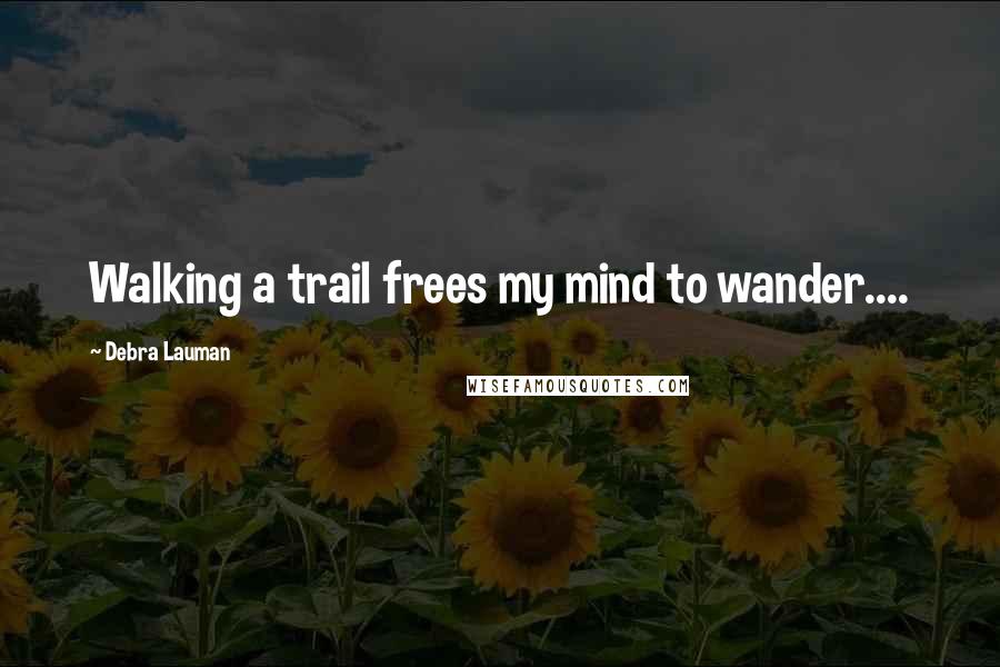 Debra Lauman Quotes: Walking a trail frees my mind to wander....