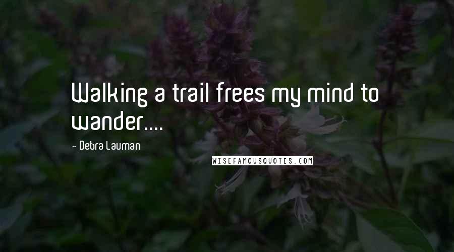 Debra Lauman Quotes: Walking a trail frees my mind to wander....