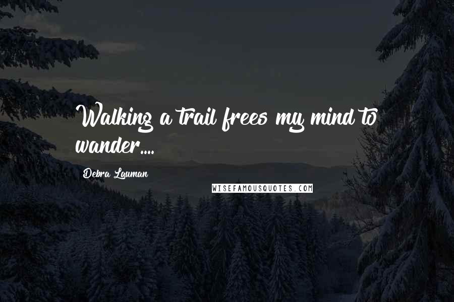 Debra Lauman Quotes: Walking a trail frees my mind to wander....