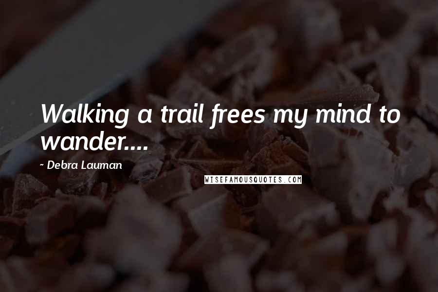 Debra Lauman Quotes: Walking a trail frees my mind to wander....