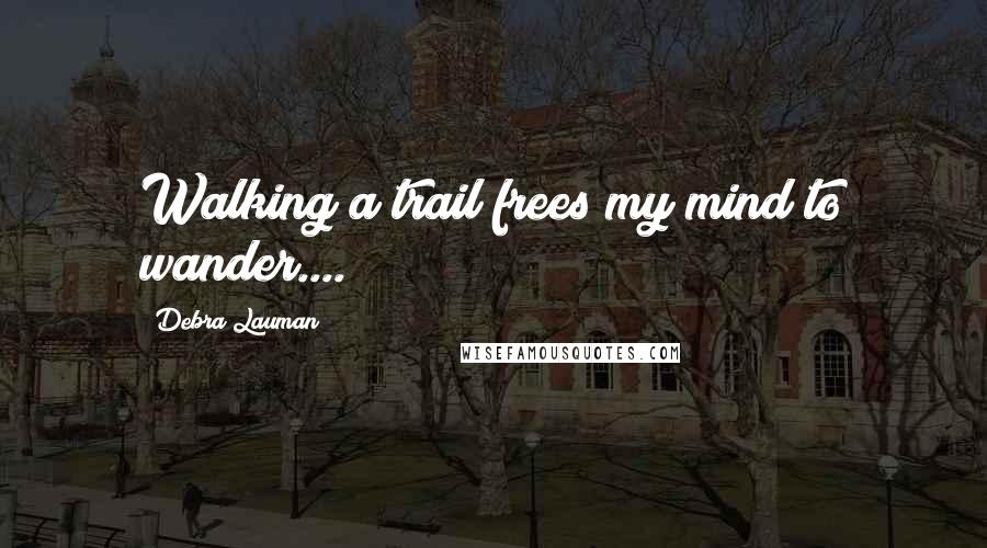 Debra Lauman Quotes: Walking a trail frees my mind to wander....