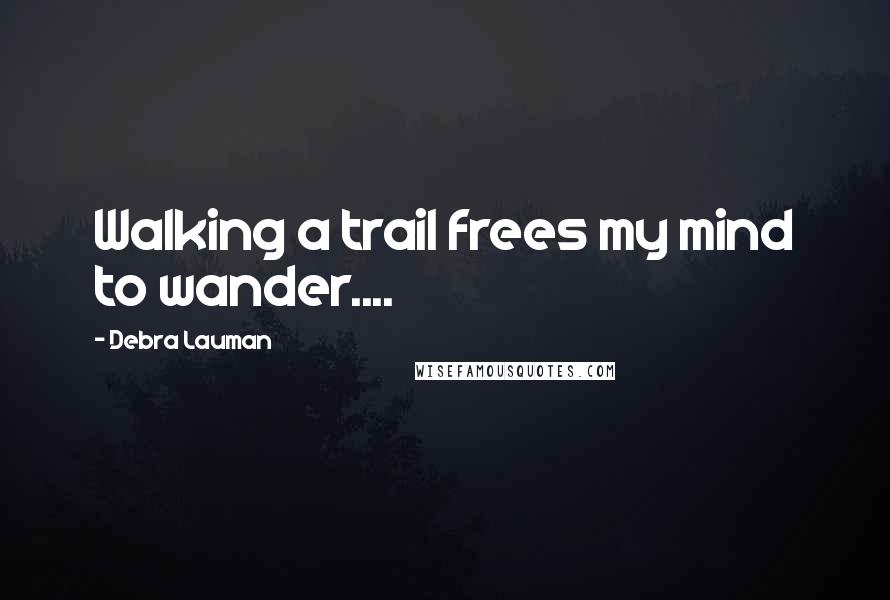 Debra Lauman Quotes: Walking a trail frees my mind to wander....