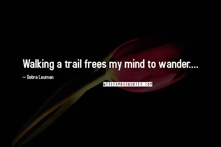 Debra Lauman Quotes: Walking a trail frees my mind to wander....