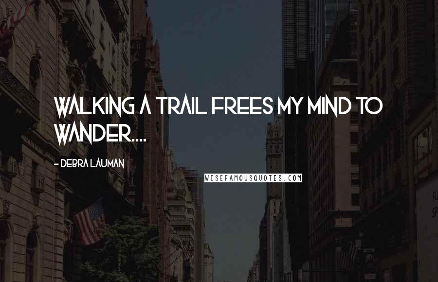 Debra Lauman Quotes: Walking a trail frees my mind to wander....
