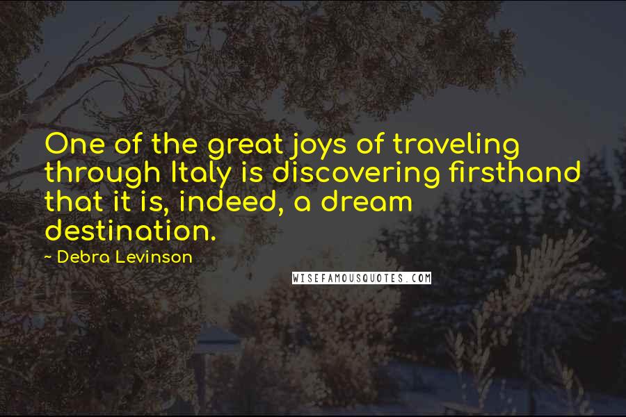 Debra Levinson Quotes: One of the great joys of traveling through Italy is discovering firsthand that it is, indeed, a dream destination.
