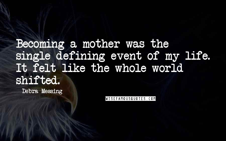 Debra Messing Quotes: Becoming a mother was the single defining event of my life. It felt like the whole world shifted.