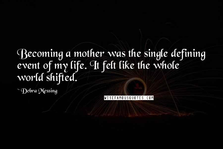 Debra Messing Quotes: Becoming a mother was the single defining event of my life. It felt like the whole world shifted.