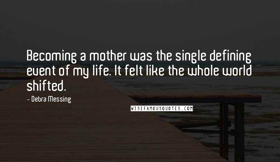 Debra Messing Quotes: Becoming a mother was the single defining event of my life. It felt like the whole world shifted.