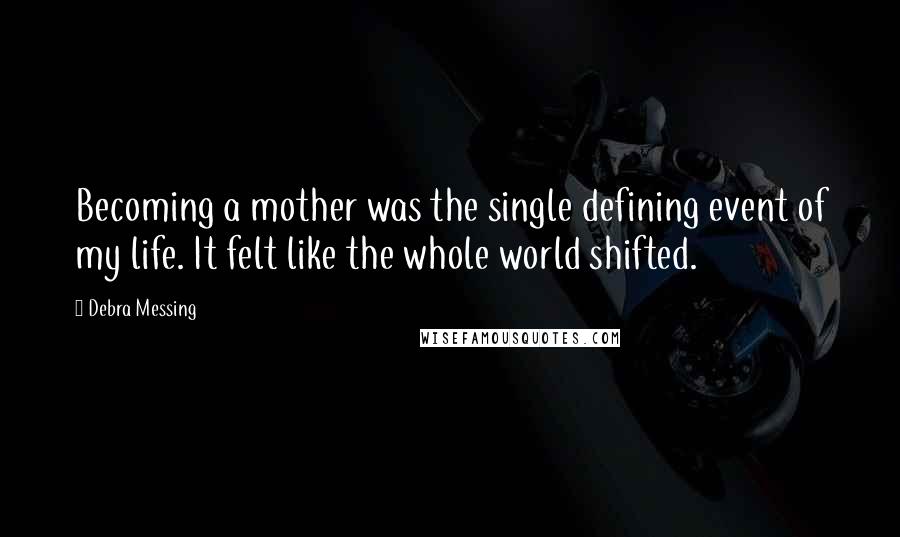 Debra Messing Quotes: Becoming a mother was the single defining event of my life. It felt like the whole world shifted.