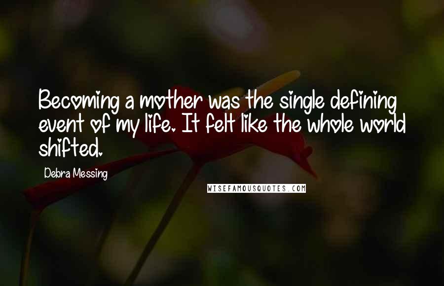 Debra Messing Quotes: Becoming a mother was the single defining event of my life. It felt like the whole world shifted.