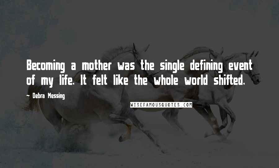 Debra Messing Quotes: Becoming a mother was the single defining event of my life. It felt like the whole world shifted.