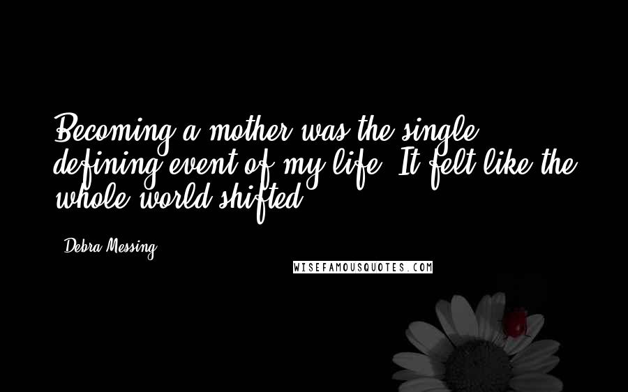 Debra Messing Quotes: Becoming a mother was the single defining event of my life. It felt like the whole world shifted.