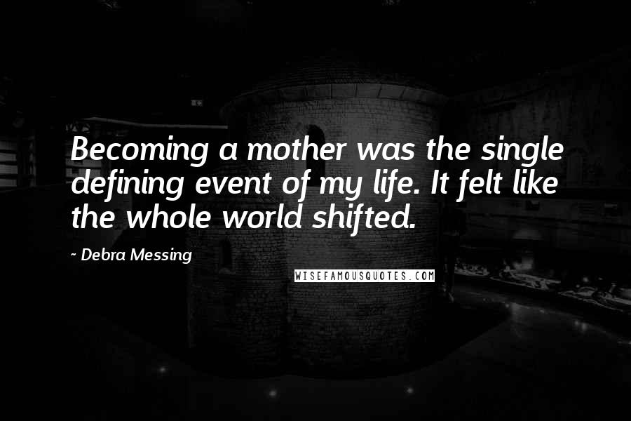 Debra Messing Quotes: Becoming a mother was the single defining event of my life. It felt like the whole world shifted.