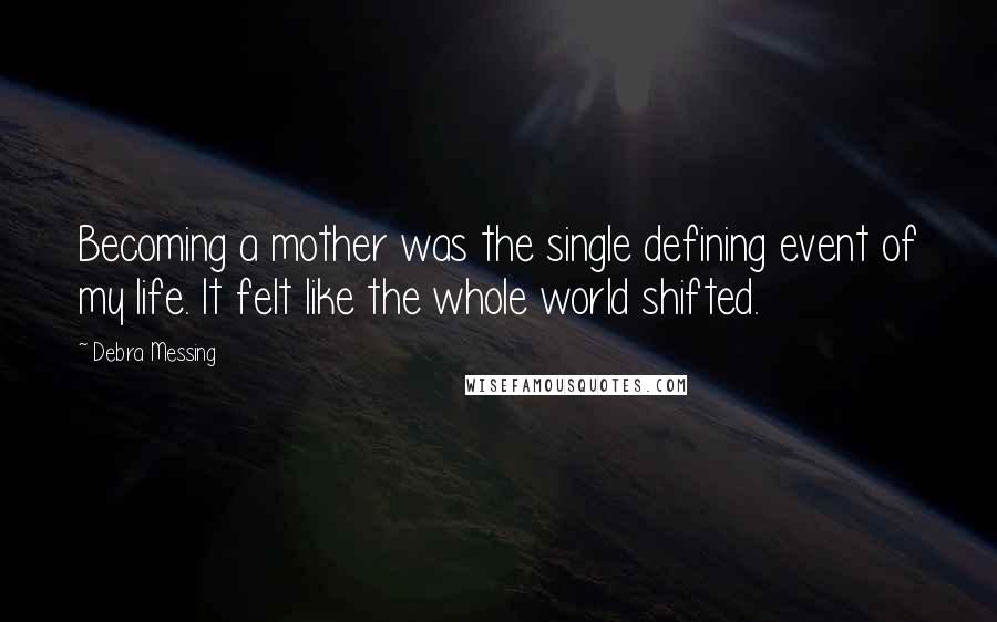 Debra Messing Quotes: Becoming a mother was the single defining event of my life. It felt like the whole world shifted.