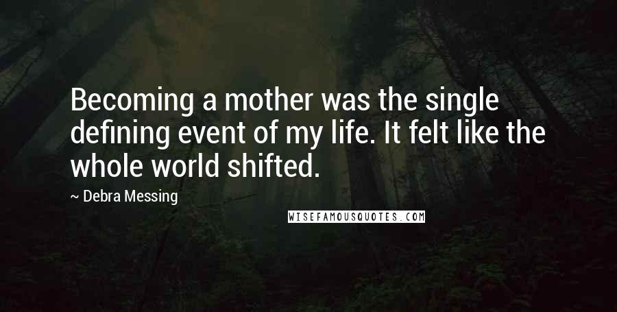 Debra Messing Quotes: Becoming a mother was the single defining event of my life. It felt like the whole world shifted.
