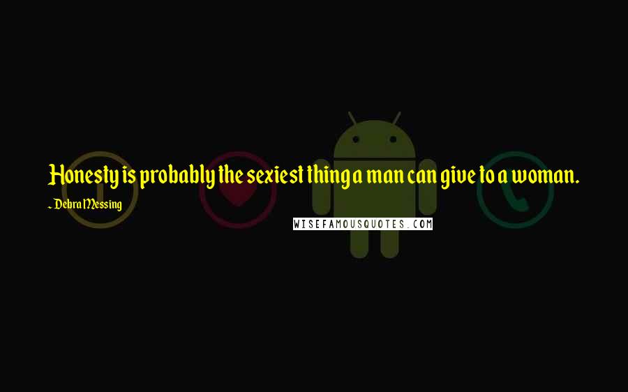 Debra Messing Quotes: Honesty is probably the sexiest thing a man can give to a woman.