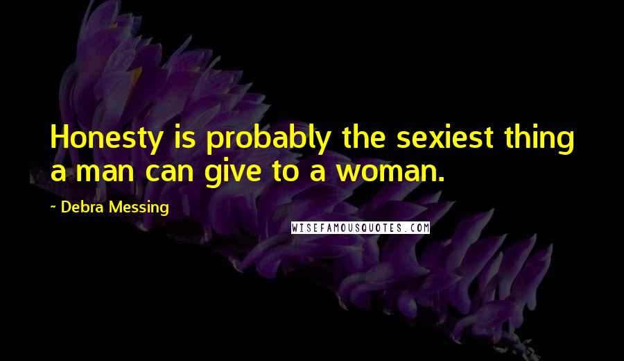 Debra Messing Quotes: Honesty is probably the sexiest thing a man can give to a woman.