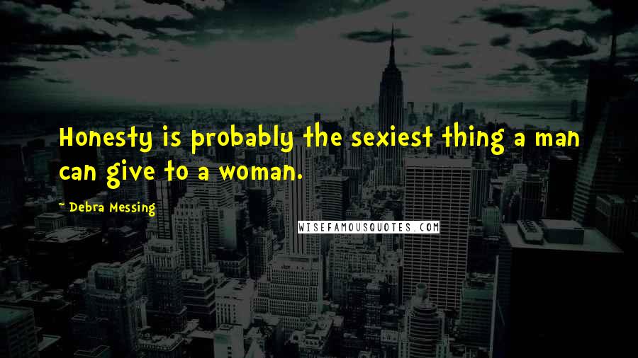 Debra Messing Quotes: Honesty is probably the sexiest thing a man can give to a woman.