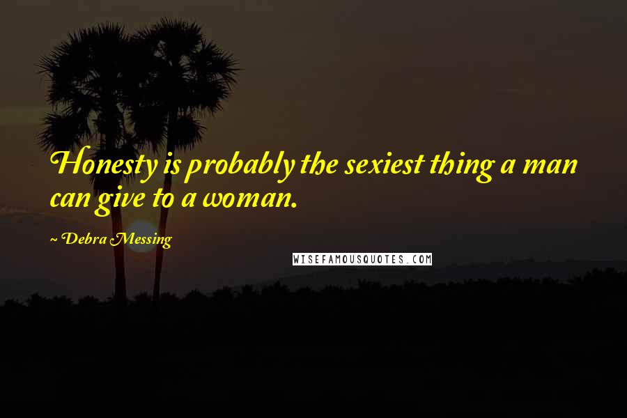 Debra Messing Quotes: Honesty is probably the sexiest thing a man can give to a woman.