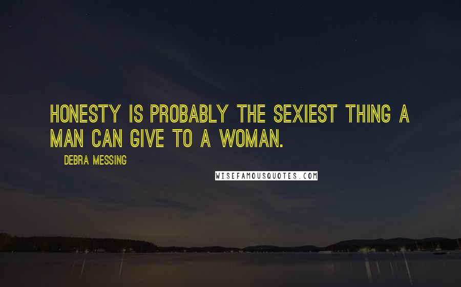 Debra Messing Quotes: Honesty is probably the sexiest thing a man can give to a woman.