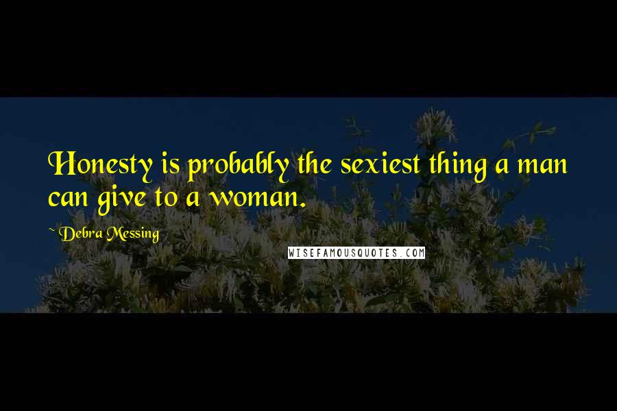 Debra Messing Quotes: Honesty is probably the sexiest thing a man can give to a woman.