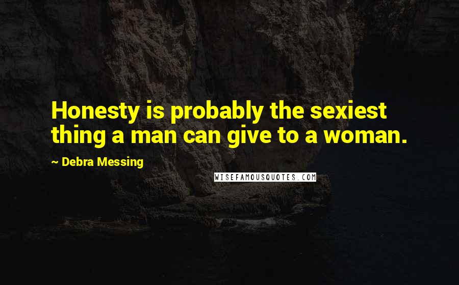 Debra Messing Quotes: Honesty is probably the sexiest thing a man can give to a woman.