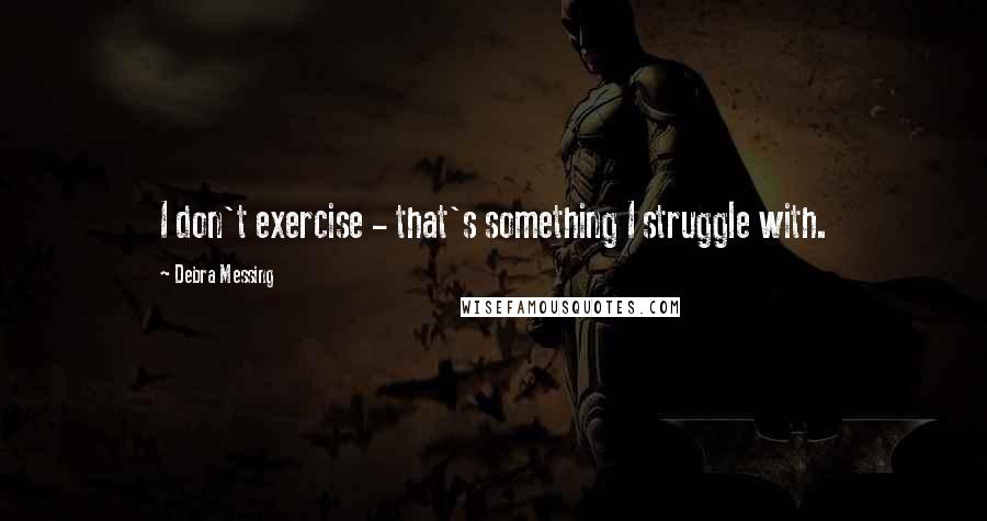 Debra Messing Quotes: I don't exercise - that's something I struggle with.