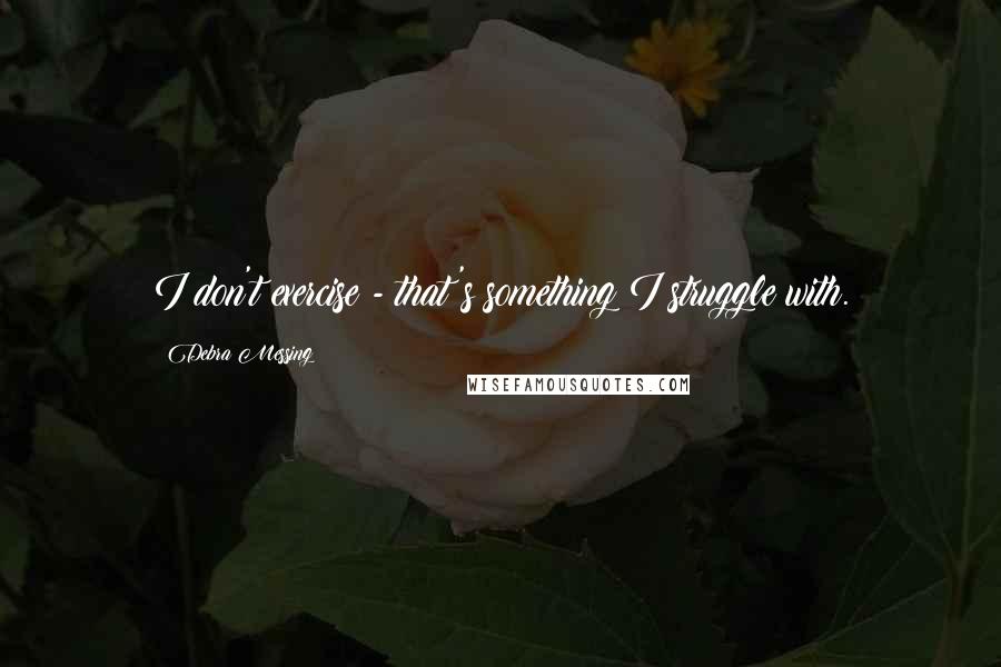 Debra Messing Quotes: I don't exercise - that's something I struggle with.