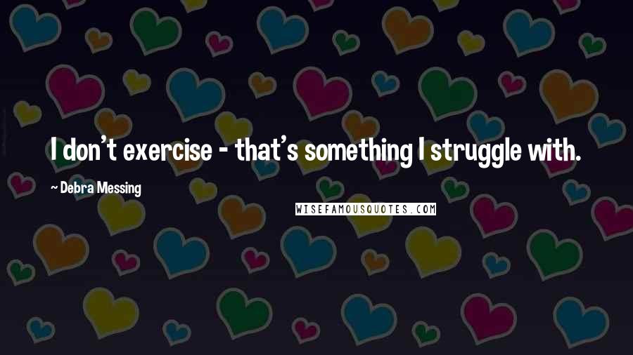 Debra Messing Quotes: I don't exercise - that's something I struggle with.